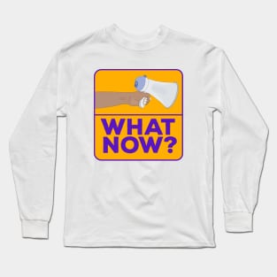 What Now!? Long Sleeve T-Shirt